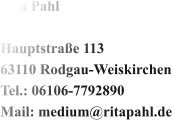 Rita Pahl  Hauptstraße 113 63110 Rodgau-Weiskirchen Tel.: 06106-7792890 Mail: medium@ritapahl.de