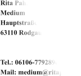 Rita Pahl Medium Hauptstraße 113 63110 Rodgau-Weiskirchen   Tel.: 06106-7792890 Mail: medium@ritapahl.de