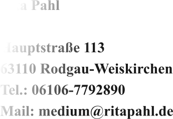 Rita Pahl  Hauptstraße 113 63110 Rodgau-Weiskirchen Tel.: 06106-7792890 Mail: medium@ritapahl.de